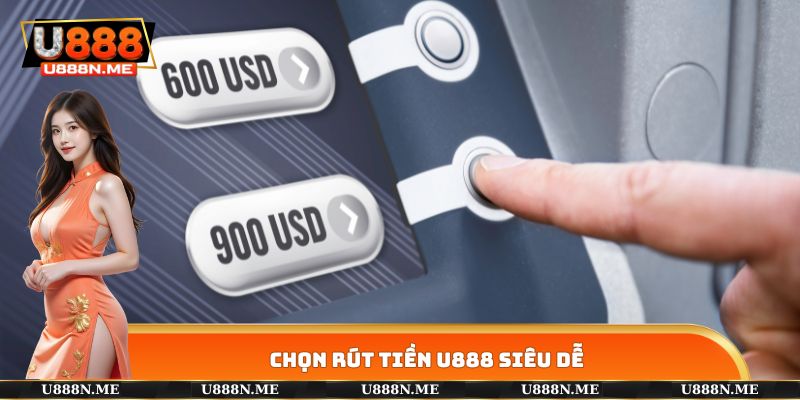 Chọn rút tiền U888 siêu dễ