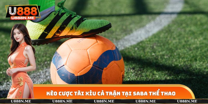 Kèo cược tài xỉu cả trận tại SABA THỂ THAO